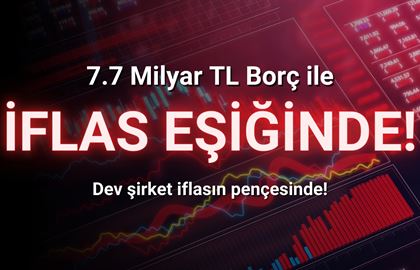 Şirket 7.7 Milyar TL Borç ile İflas Eşiğinde!