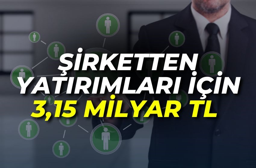 ŞİRKETTEN YATIRIMLARI İÇİN 3,15 MİLYAR TL!