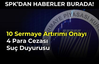 SPK'dan Tam 10 Sermaye Artırımı Onayı, 4 Para Cezası ve Bir Suç Duyurusu