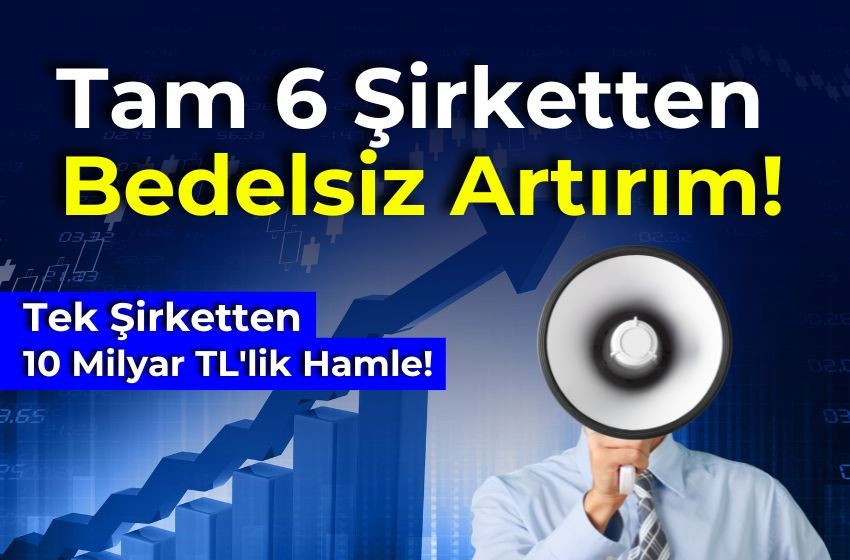 Tam 6 Şirketten Bedelsiz Artırım: Tek Şirketten 10 Milyar TL'lik Hamle!