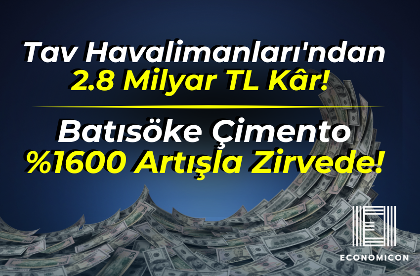 Tav Havalimanları'ndan 2.8 Milyar TL Kâr! Batısöke Çimento %1600 Artışla Zirvede!