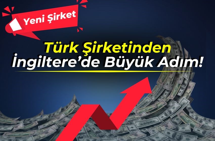 Türk Şirketinden İngiltere’de Dev Adım: Avrupa İçin Yeni Şirket!