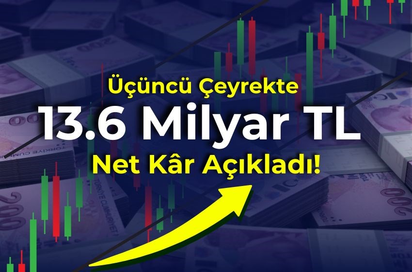 Üçüncü Çeyrekte 13.6 Milyar TL Net Kâr Açıkladı!