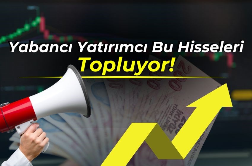 Yabancı Yatırımcı Sürekli Bu Hisseleri Topluyor!