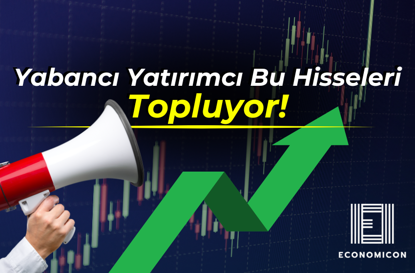 Yabancı Yatırımcı Bu Hisseleri Topluyor!