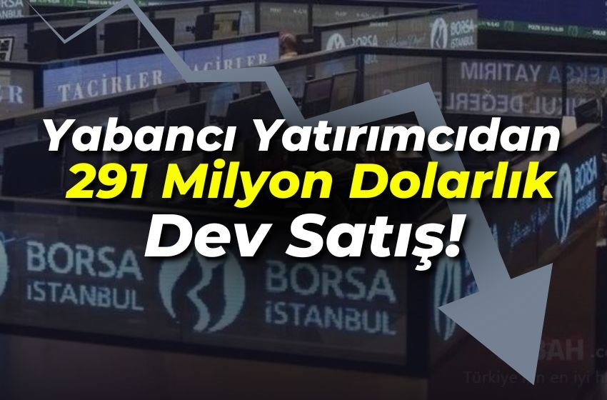 Yabancı Yatırımcıdan 291 Milyon Dolarlık  Hisse Satışı!