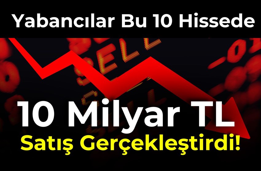 Yabancılar Bu 10 Hissede 10 Milyar TL Satış Gerçekleştirdi!