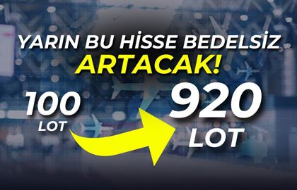 Yarın Bedelsiz Sermaye Artırımı ile 100 Lot Yerine 920 Lot Hisse Alınacak!