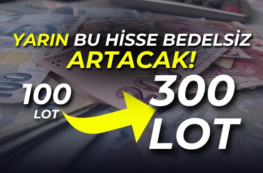 Yarın Bu Hisse Bedelsiz Sermaye Artımı Yapacak! 100 Lot Hisseniz 300 Lot Olacak!