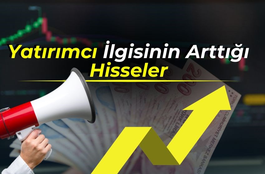 Yatırımcı İlgisinin Arttığı Hisseler