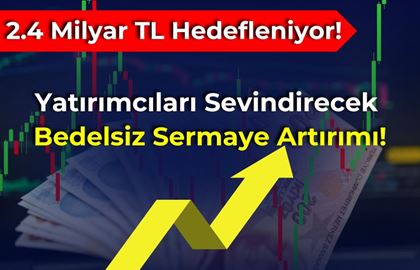 Yatırımcıları Sevindirecek Bedelsiz Sermaye Artırımı! 2.4 Milyar TL Hedefleniyor!