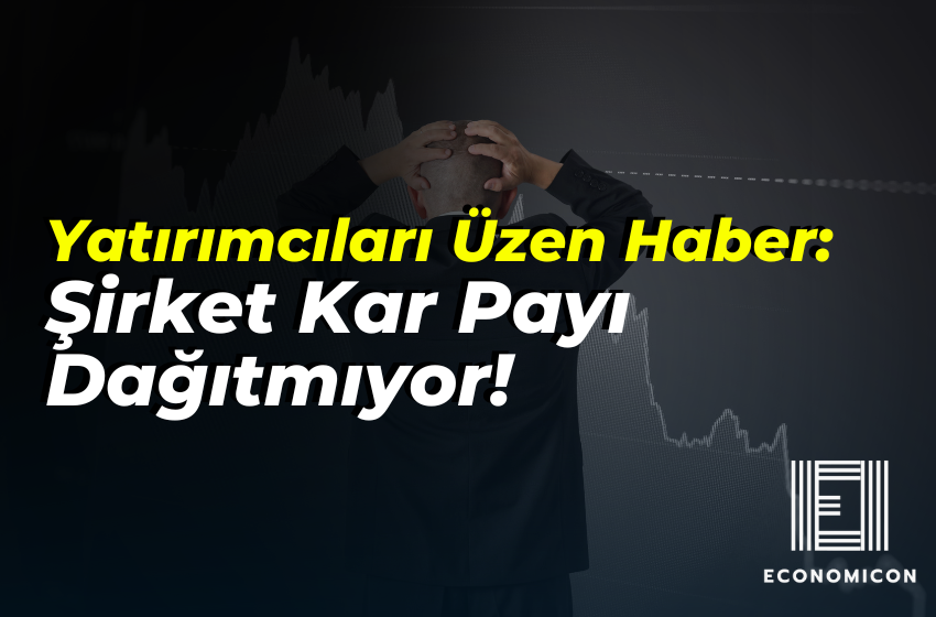 Yatırımcıları Üzen Haber: Şirket Kar Payı Dağıtmıyor!