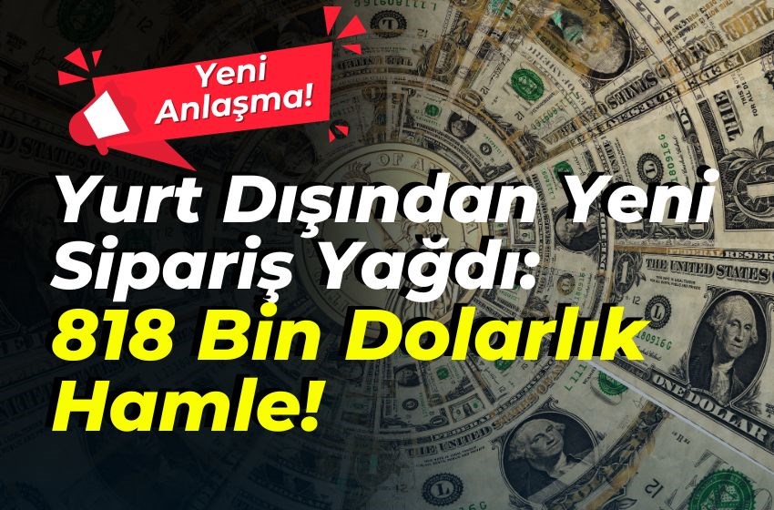 Yurt Dışından Yeni Sipariş Yağdı: 818 Bin Dolarlık Hamle!