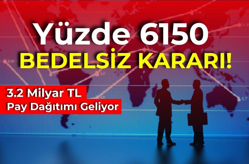 Yüzde 6150 Bedelsiz Kararı!  3.2 Milyar TL Pay Dağıtımı Geliyor